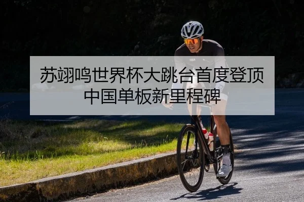 苏翊鸣世界杯大跳台首度登顶 中国单板新里程碑